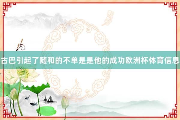 古巴引起了随和的不单是是他的成功欧洲杯体育信息