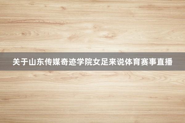 关于山东传媒奇迹学院女足来说体育赛事直播
