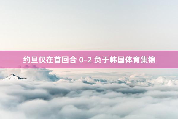 约旦仅在首回合 0-2 负于韩国体育集锦