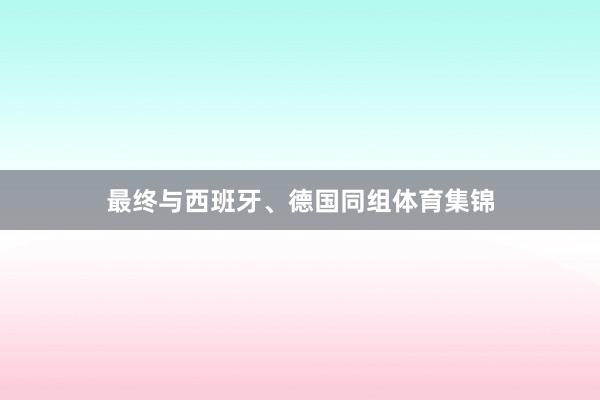 最终与西班牙、德国同组体育集锦