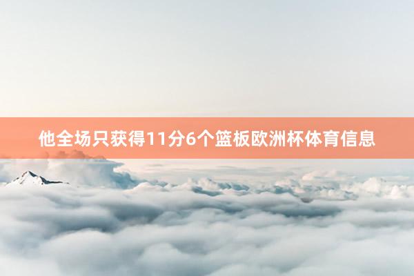 他全场只获得11分6个篮板欧洲杯体育信息