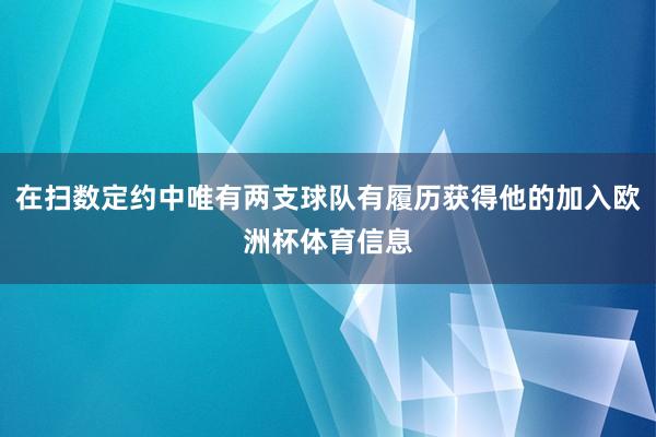 在扫数定约中唯有两支球队有履历获得他的加入欧洲杯体育信息