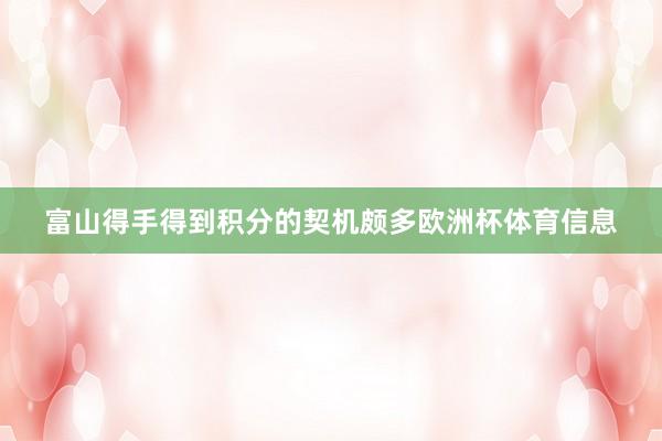 富山得手得到积分的契机颇多欧洲杯体育信息