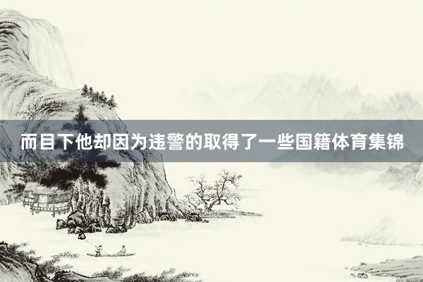 而目下他却因为违警的取得了一些国籍体育集锦