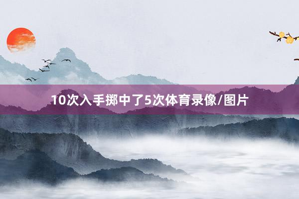 10次入手掷中了5次体育录像/图片