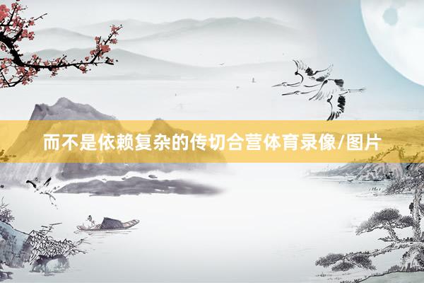 而不是依赖复杂的传切合营体育录像/图片