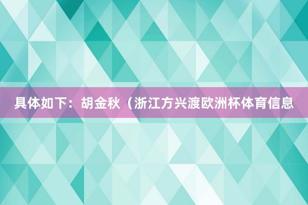 具体如下：胡金秋（浙江方兴渡欧洲杯体育信息