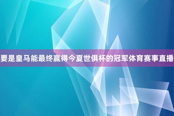 要是皇马能最终赢得今夏世俱杯的冠军体育赛事直播