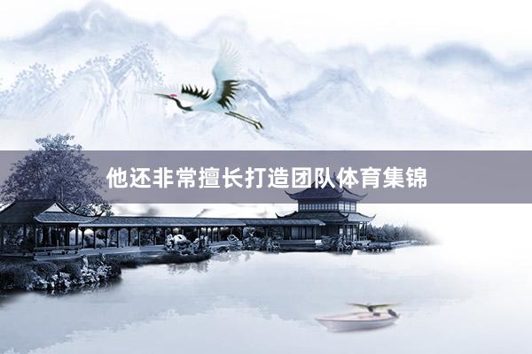 他还非常擅长打造团队体育集锦