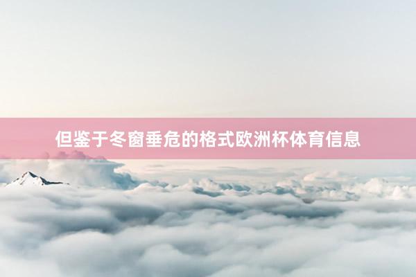 但鉴于冬窗垂危的格式欧洲杯体育信息