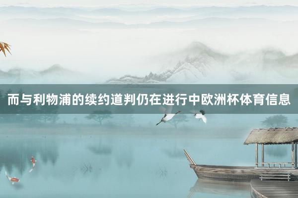 而与利物浦的续约道判仍在进行中欧洲杯体育信息