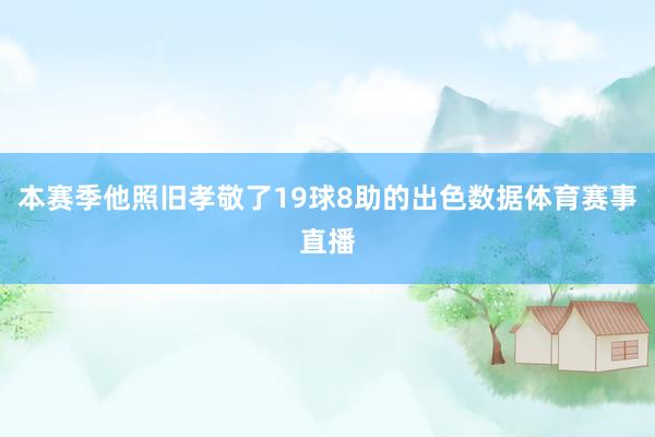 本赛季他照旧孝敬了19球8助的出色数据体育赛事直播