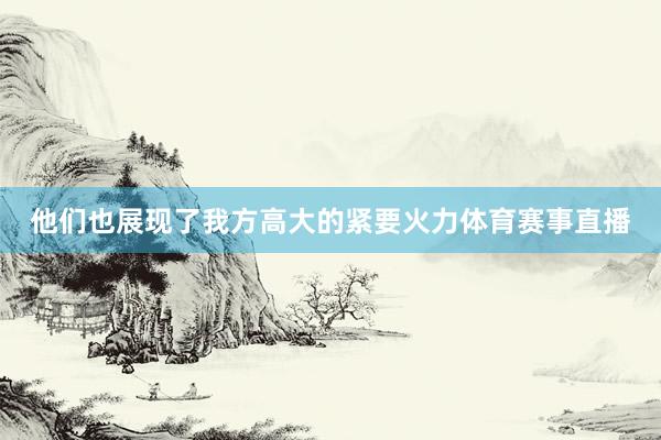他们也展现了我方高大的紧要火力体育赛事直播