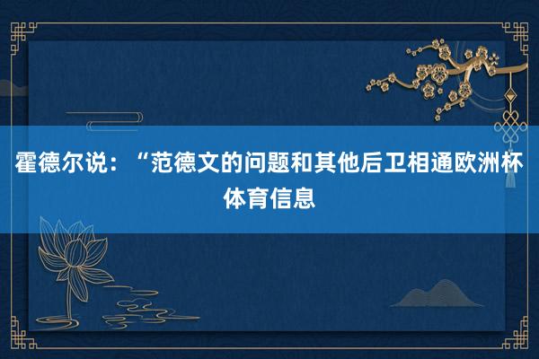 霍德尔说：“范德文的问题和其他后卫相通欧洲杯体育信息