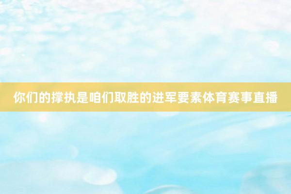 你们的撑执是咱们取胜的进军要素体育赛事直播