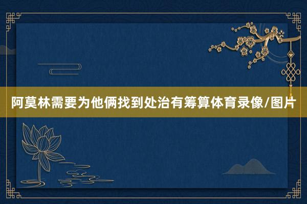 阿莫林需要为他俩找到处治有筹算体育录像/图片