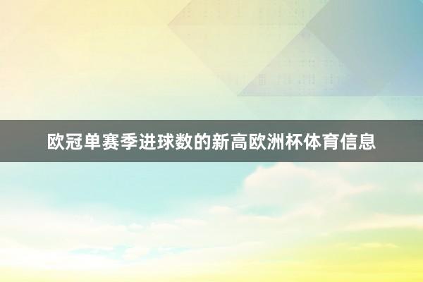 欧冠单赛季进球数的新高欧洲杯体育信息