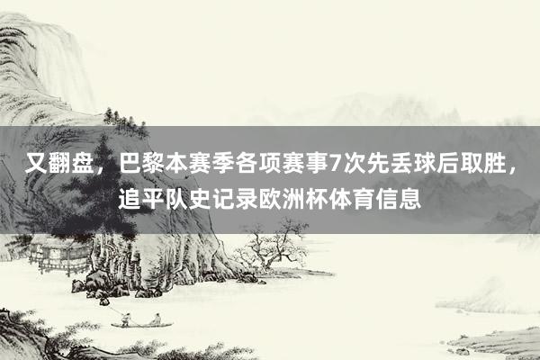 又翻盘,巴黎本赛季各项赛事7次先丢球后取胜,追平队史记录欧洲杯体育信息