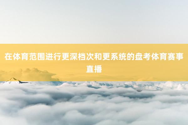 在体育范围进行更深档次和更系统的盘考体育赛事直播