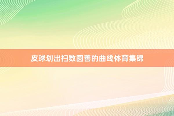 皮球划出扫数圆善的曲线体育集锦