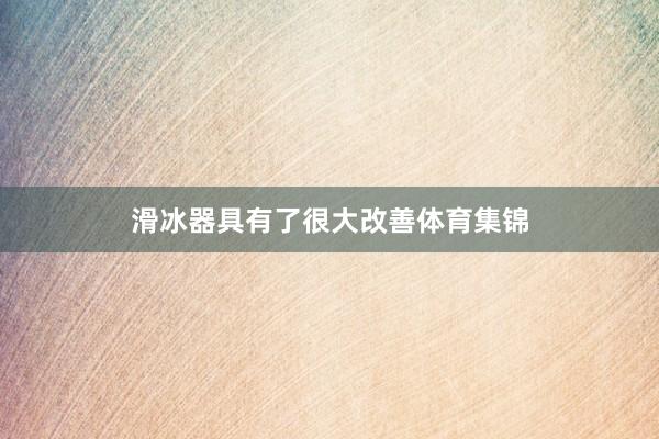 滑冰器具有了很大改善体育集锦