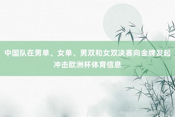 中国队在男单、女单、男双和女双决赛向金牌发起冲击欧洲杯体育信息
