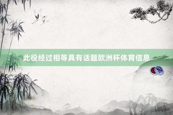 此役经过相等具有话题欧洲杯体育信息