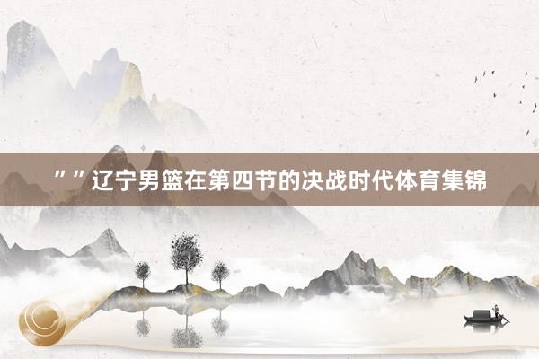 ””辽宁男篮在第四节的决战时代体育集锦
