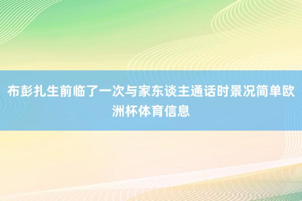 布彭扎生前临了一次与家东谈主通话时景况简单欧洲杯体育信息