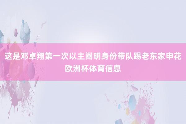 这是邓卓翔第一次以主阐明身份带队踢老东家申花欧洲杯体育信息