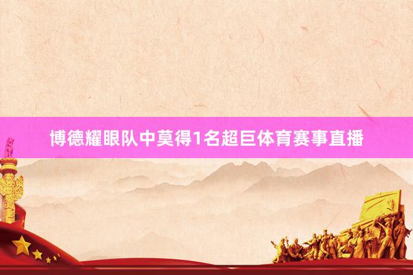博德耀眼队中莫得1名超巨体育赛事直播