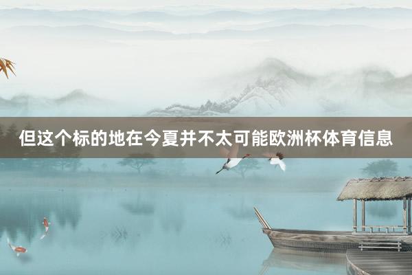但这个标的地在今夏并不太可能欧洲杯体育信息
