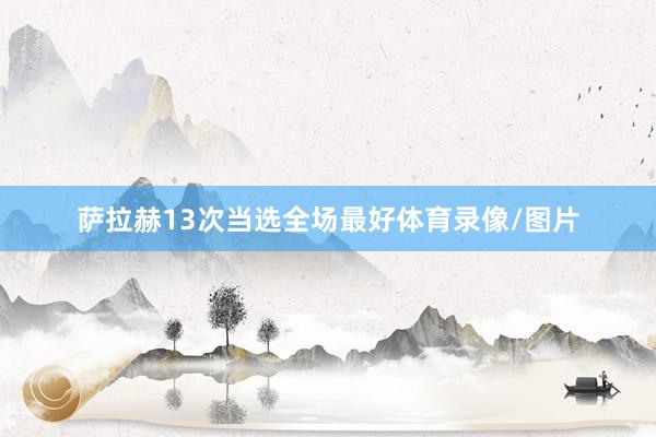萨拉赫13次当选全场最好体育录像/图片
