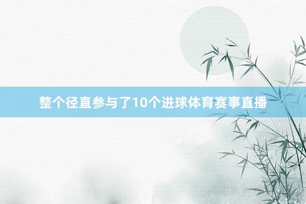 整个径直参与了10个进球体育赛事直播