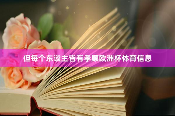 但每个东谈主皆有孝顺欧洲杯体育信息