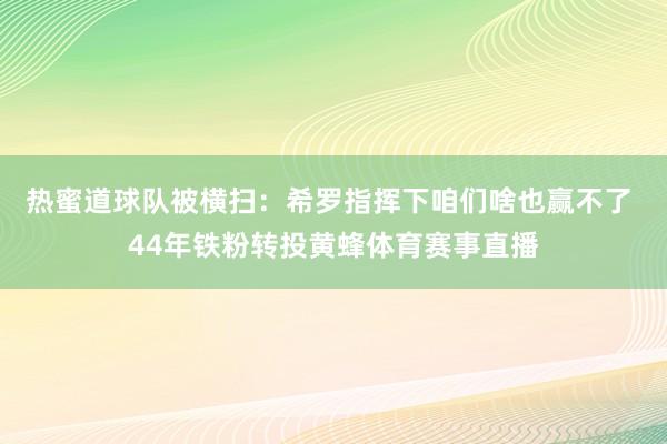 热蜜道球队被横扫：希罗指挥下咱们啥也赢不了 44年铁粉转投黄蜂体育赛事直播