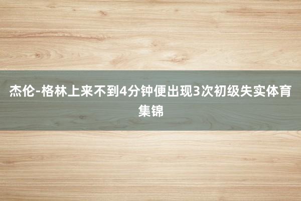 杰伦-格林上来不到4分钟便出现3次初级失实体育集锦