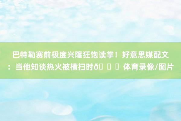 巴特勒赛前极度兴隆狂饱读掌！好意思媒配文：当他知谈热火被横扫时😛体育录像/图片