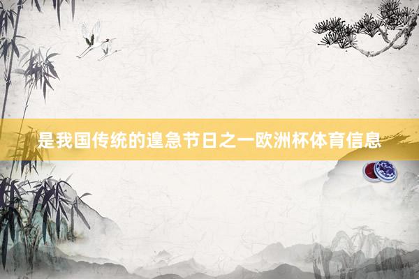 是我国传统的遑急节日之一欧洲杯体育信息