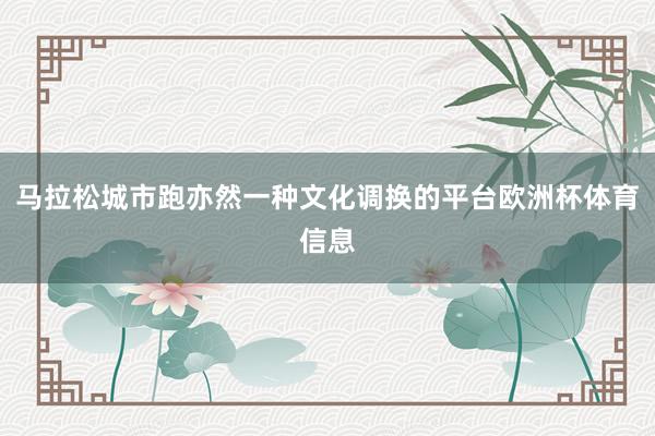 马拉松城市跑亦然一种文化调换的平台欧洲杯体育信息