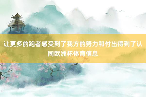 让更多的跑者感受到了我方的努力和付出得到了认同欧洲杯体育信息