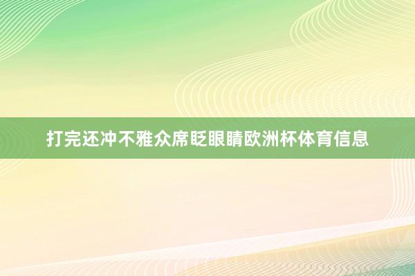 打完还冲不雅众席眨眼睛欧洲杯体育信息