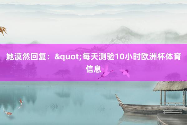 她漠然回复："每天测验10小时欧洲杯体育信息