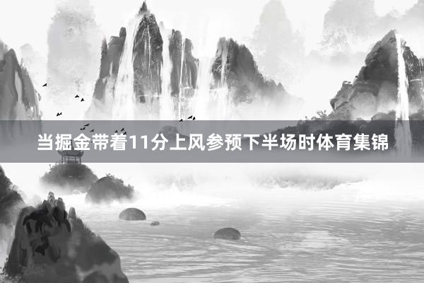 当掘金带着11分上风参预下半场时体育集锦