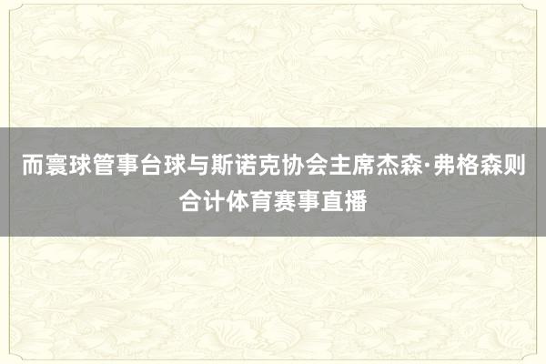 而寰球管事台球与斯诺克协会主席杰森·弗格森则合计体育赛事直播