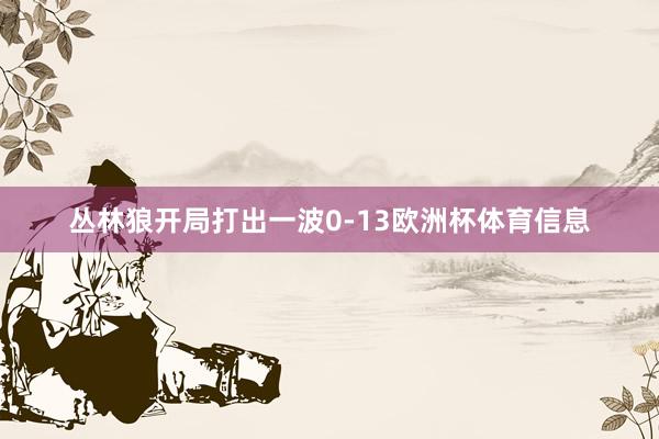 丛林狼开局打出一波0-13欧洲杯体育信息