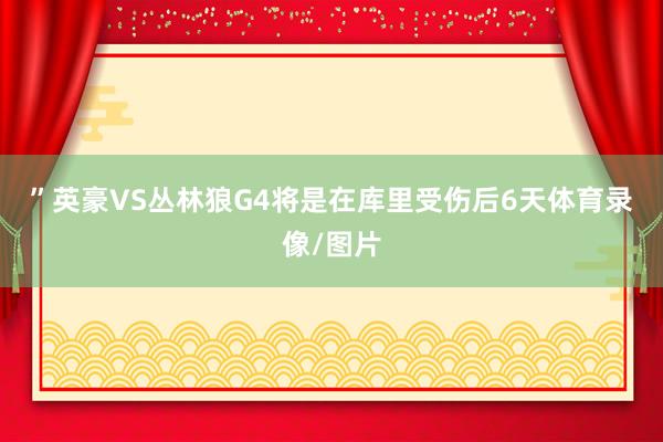 ”　　英豪VS丛林狼G4将是在库里受伤后6天体育录像/图片