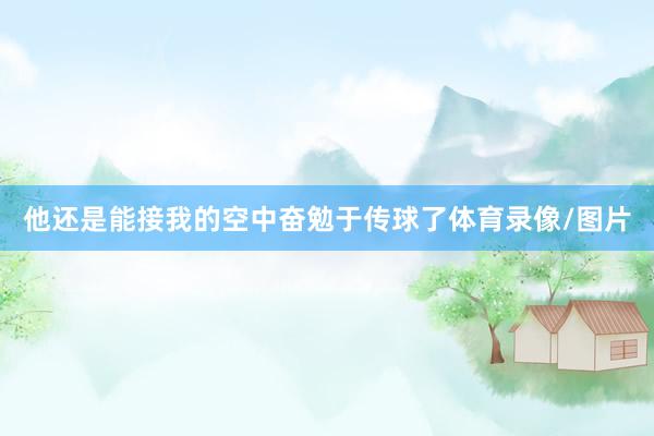 他还是能接我的空中奋勉于传球了体育录像/图片