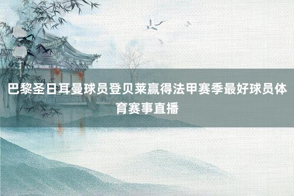 巴黎圣日耳曼球员登贝莱赢得法甲赛季最好球员体育赛事直播