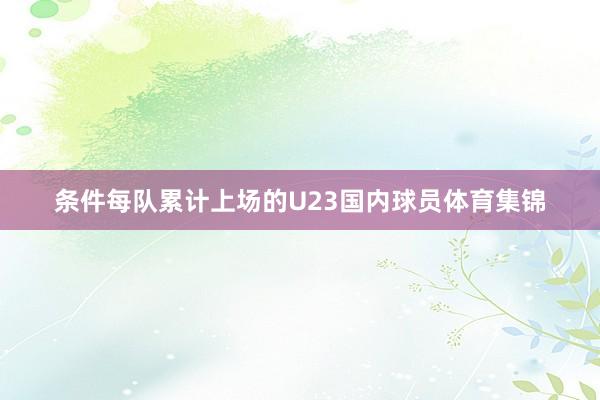 条件每队累计上场的U23国内球员体育集锦